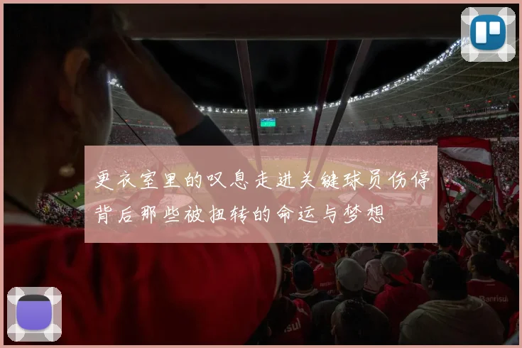 更衣室里的叹息走进关键球员伤停背后那些被扭转的命运与梦想