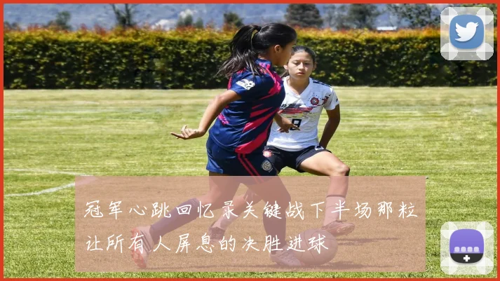 冠军心跳回忆录关键战下半场那粒让所有人屏息的决胜进球